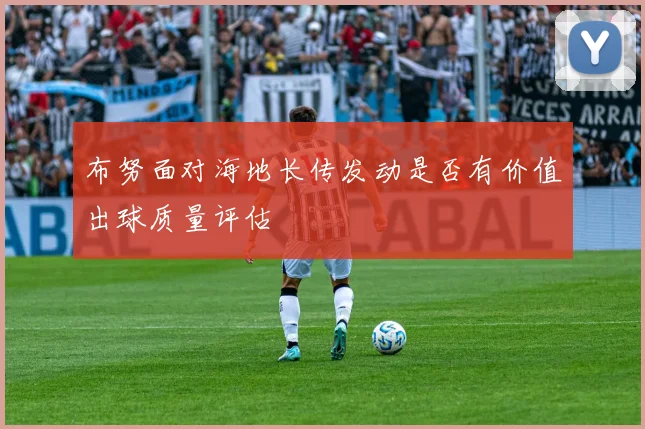 布努面对海地长传发动是否有价值出球质量评估