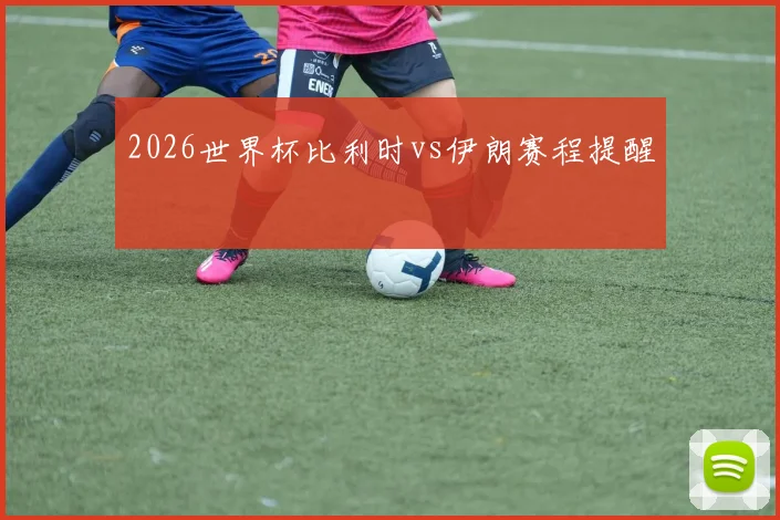 2026世界杯比利时vs伊朗赛程提醒