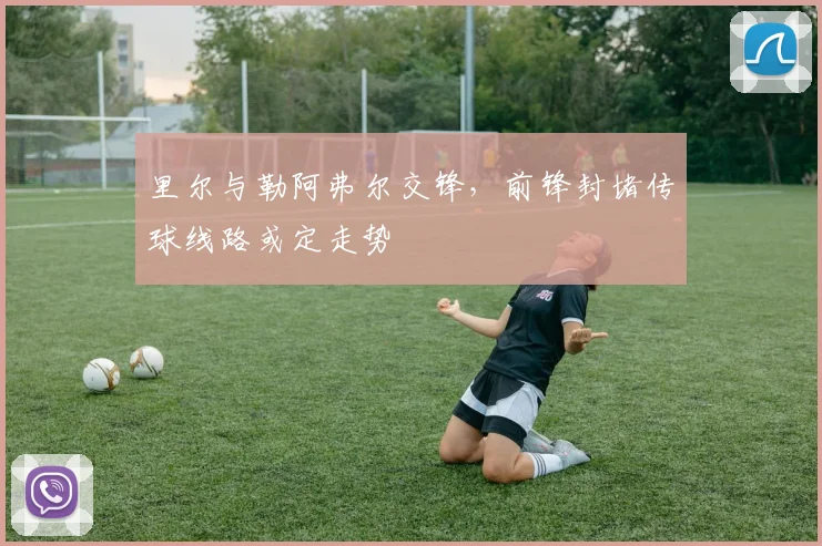 里尔与勒阿弗尔交锋，前锋封堵传球线路或定走势