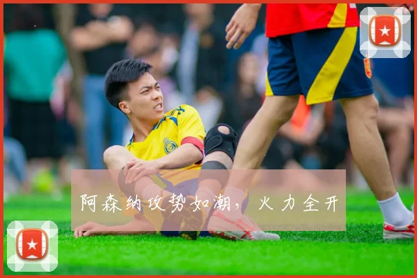 阿森纳攻势如潮，火力全开