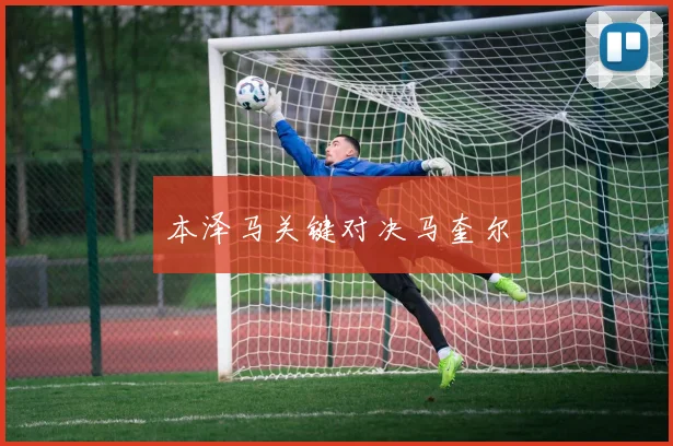 本泽马关键对决马奎尔