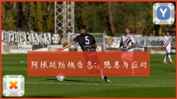 阿根廷防线告急：隐患与应对