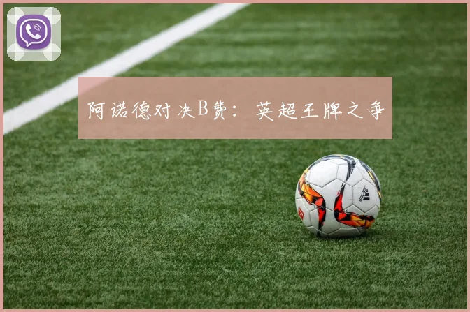 阿诺德对决B费：英超王牌之争