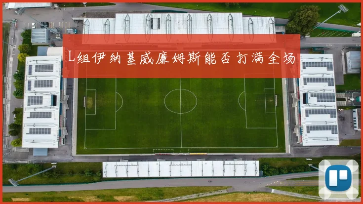 L组伊纳基威廉姆斯能否打满全场