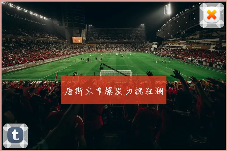 唐斯末节爆发力挽狂澜
