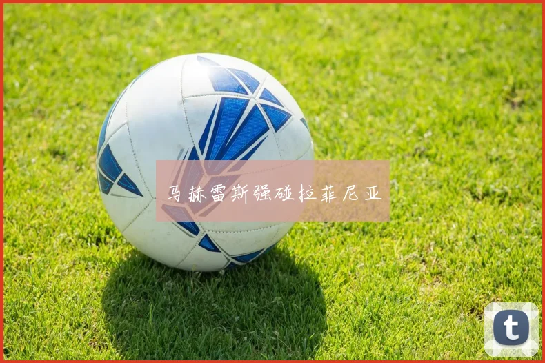马赫雷斯强碰拉菲尼亚