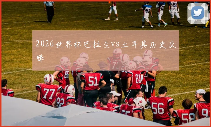 2026世界杯巴拉圭vs土耳其历史交锋