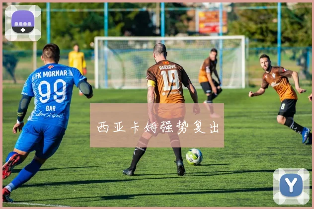 西亚卡姆强势复出