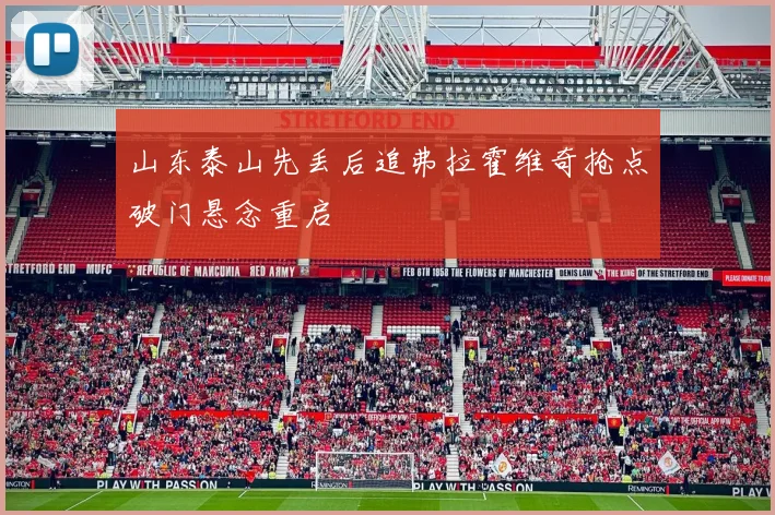 山东泰山先丢后追弗拉霍维奇抢点破门悬念重启