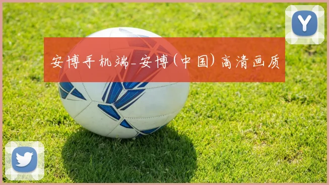安博手机端_安博(中国)高清画质