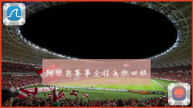 阿联酋赛事全程高燃回顾