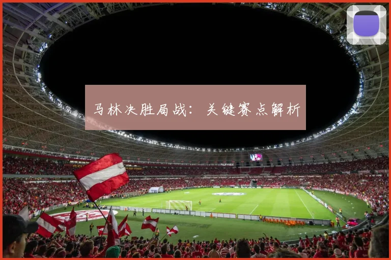 马林决胜局战：关键赛点解析
