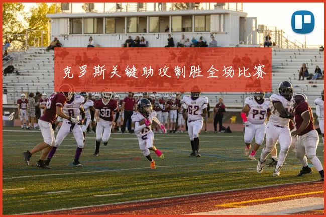 克罗斯关键助攻制胜全场比赛