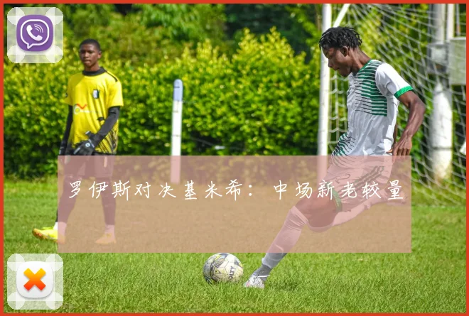 罗伊斯对决基米希：中场新老较量