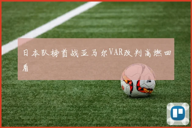 日本队榜首战亚马尔VAR改判高燃回看