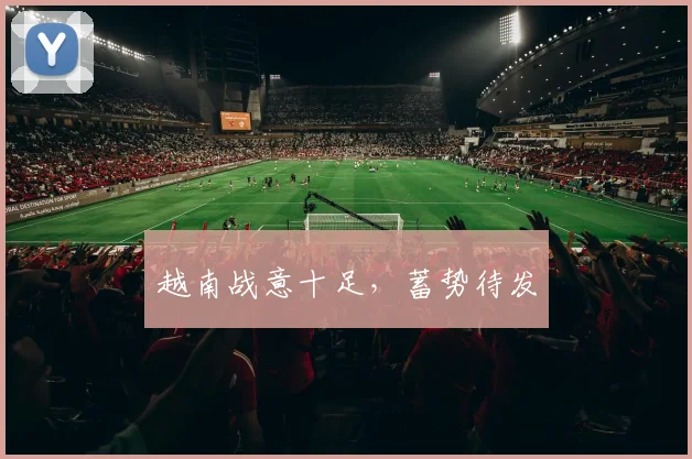 越南战意十足，蓄势待发