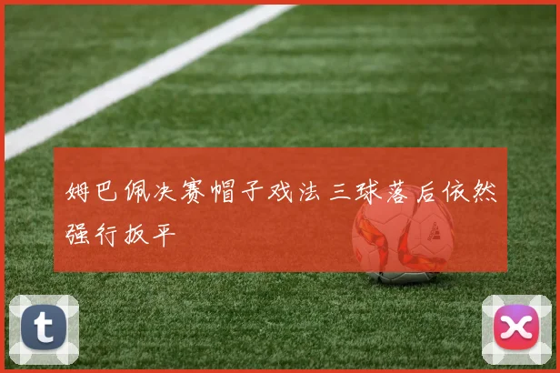 姆巴佩决赛帽子戏法三球落后依然强行扳平