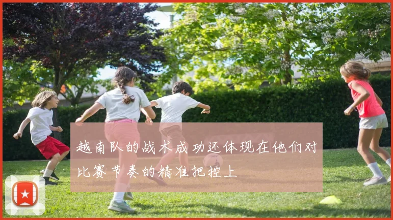 越南队的战术成功还体现在他们对比赛节奏的精准把控上