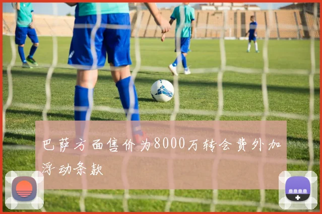 巴萨方面售价为8000万转会费外加浮动条款