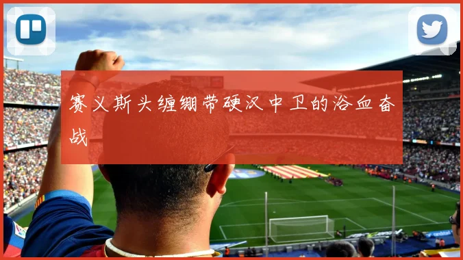 赛义斯头缠绷带硬汉中卫的浴血奋战