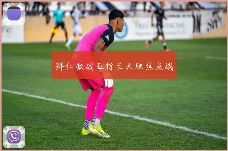 拜仁激战亚特兰大联焦点战