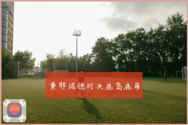 费耶诺德对决鹿岛鹿角