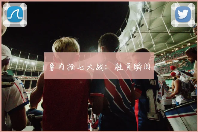 鲁内抢七大战：胜负瞬间