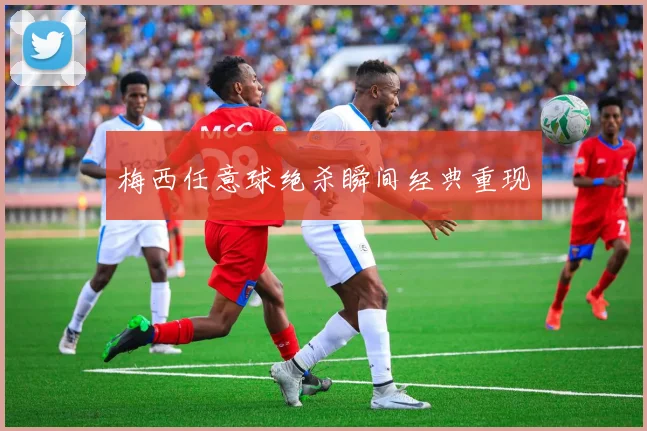 梅西任意球绝杀瞬间经典重现