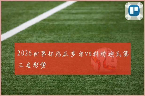 2026世界杯厄瓜多尔vs科特迪瓦第三名形势