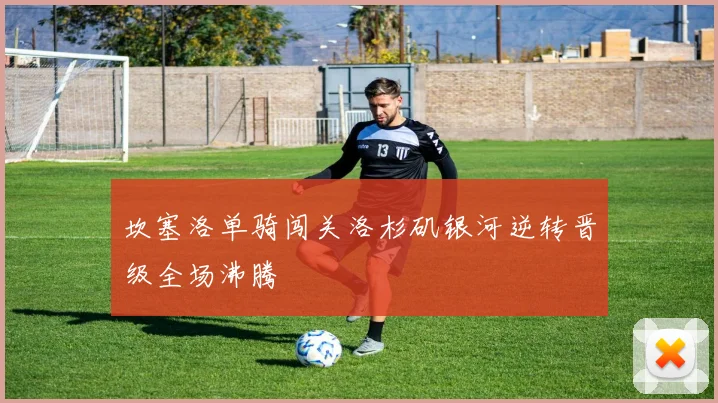 坎塞洛单骑闯关洛杉矶银河逆转晋级全场沸腾