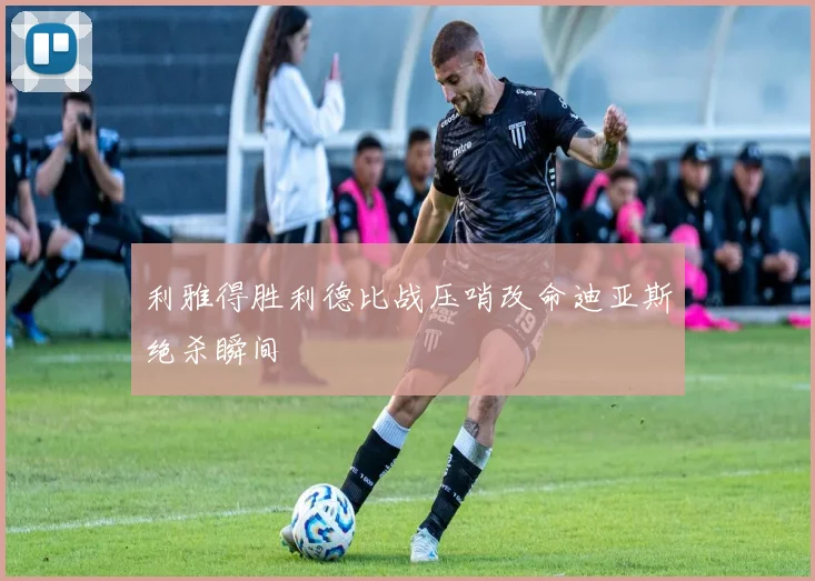 利雅得胜利德比战压哨改命迪亚斯绝杀瞬间