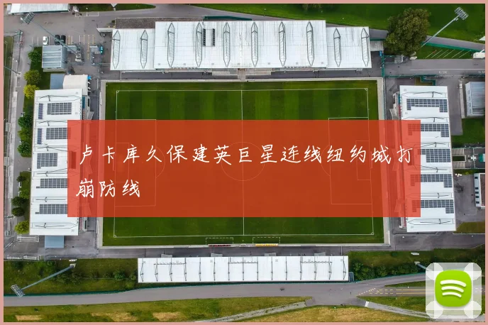 卢卡库久保建英巨星连线纽约城打崩防线
