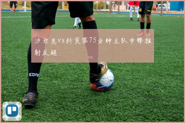 沙尔克vs科莫第75分钟主队中锋推射反超