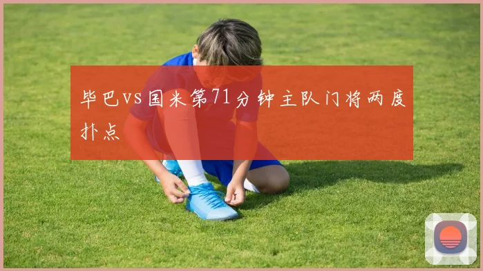 毕巴vs国米第71分钟主队门将两度扑点