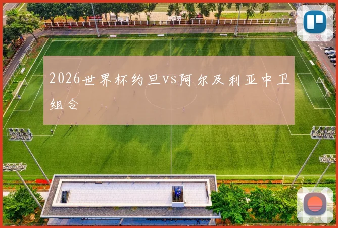 2026世界杯约旦vs阿尔及利亚中卫组合
