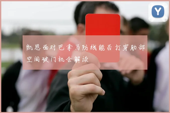 凯恩面对巴拿马防线能否打穿肋部空间破门机会解读