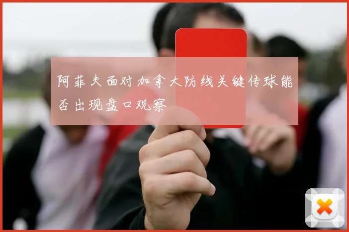 阿菲夫面对加拿大防线关键传球能否出现盘口观察