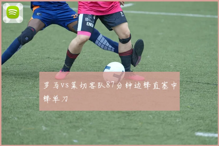 罗马vs莱切客队87分钟边锋直塞中锋单刀