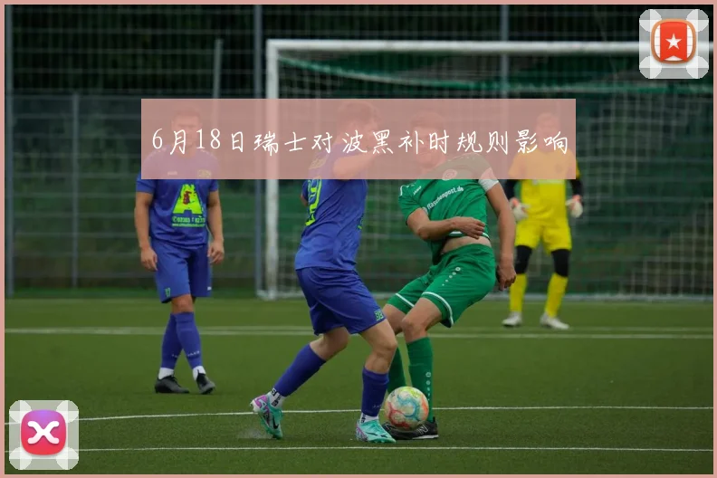 6月18日瑞士对波黑补时规则影响