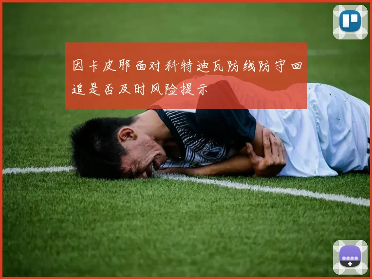 因卡皮耶面对科特迪瓦防线防守回追是否及时风险提示