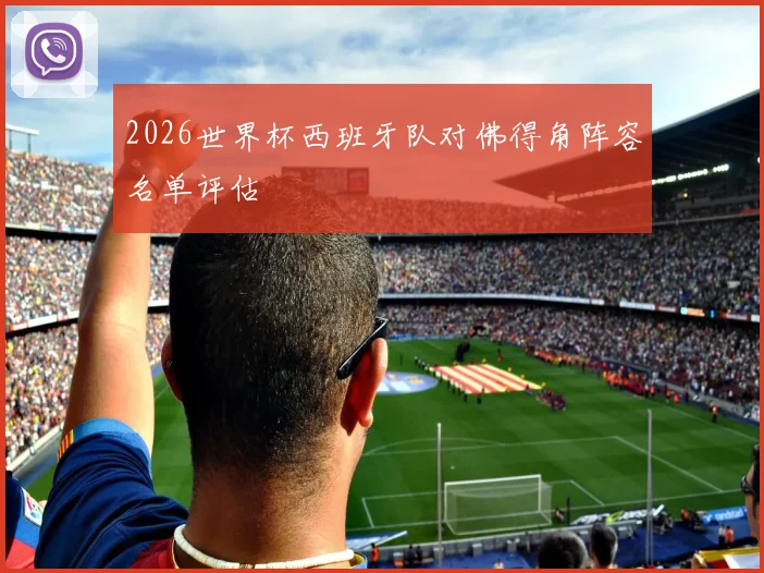 2026世界杯西班牙队对佛得角阵容名单评估