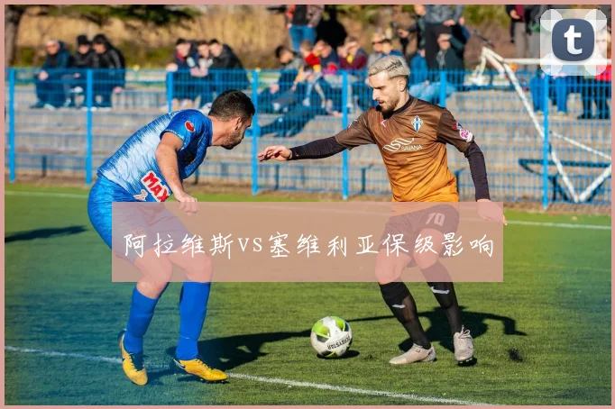 阿拉维斯vs塞维利亚保级影响
