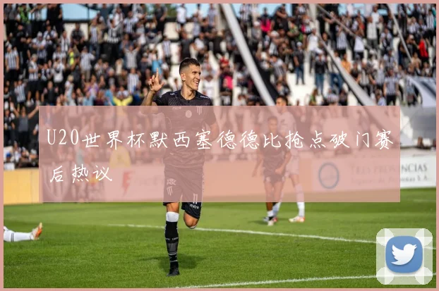 U20世界杯默西塞德德比抢点破门赛后热议