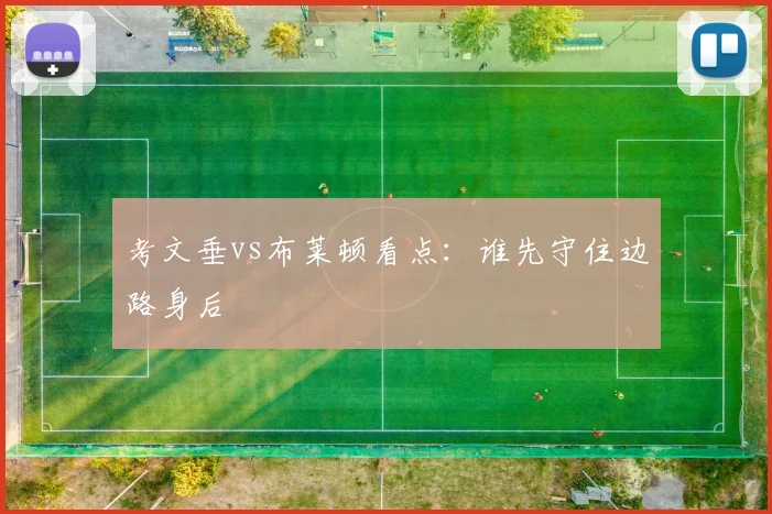 考文垂vs布莱顿看点：谁先守住边路身后